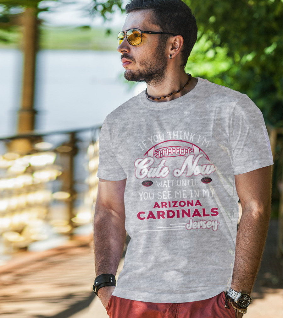 If You Think I'm Cute Now Wait Until You See Me In My Arizona Cardinals Jersey T-Shirt