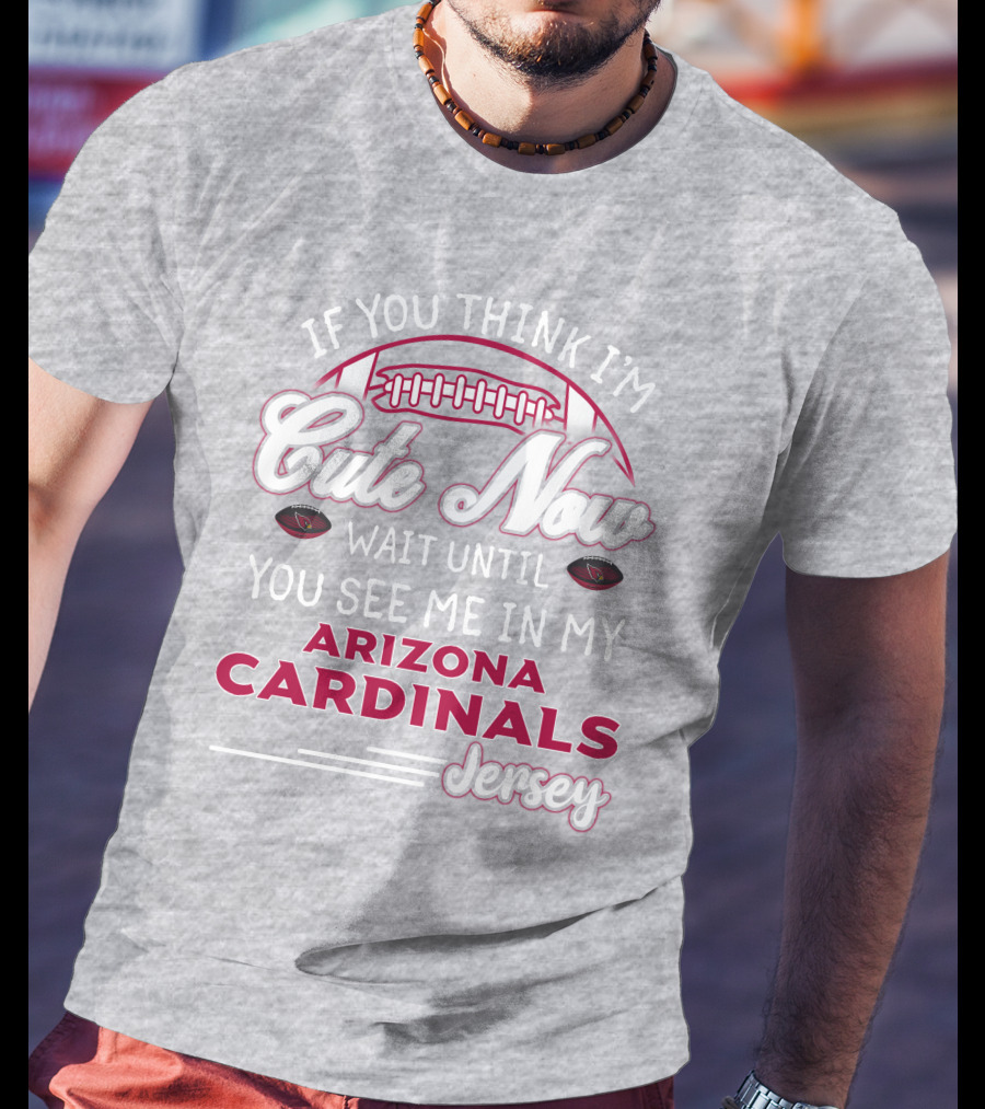 If You Think I'm Cute Now Wait Until You See Me In My Arizona Cardinals Jersey T-Shirt