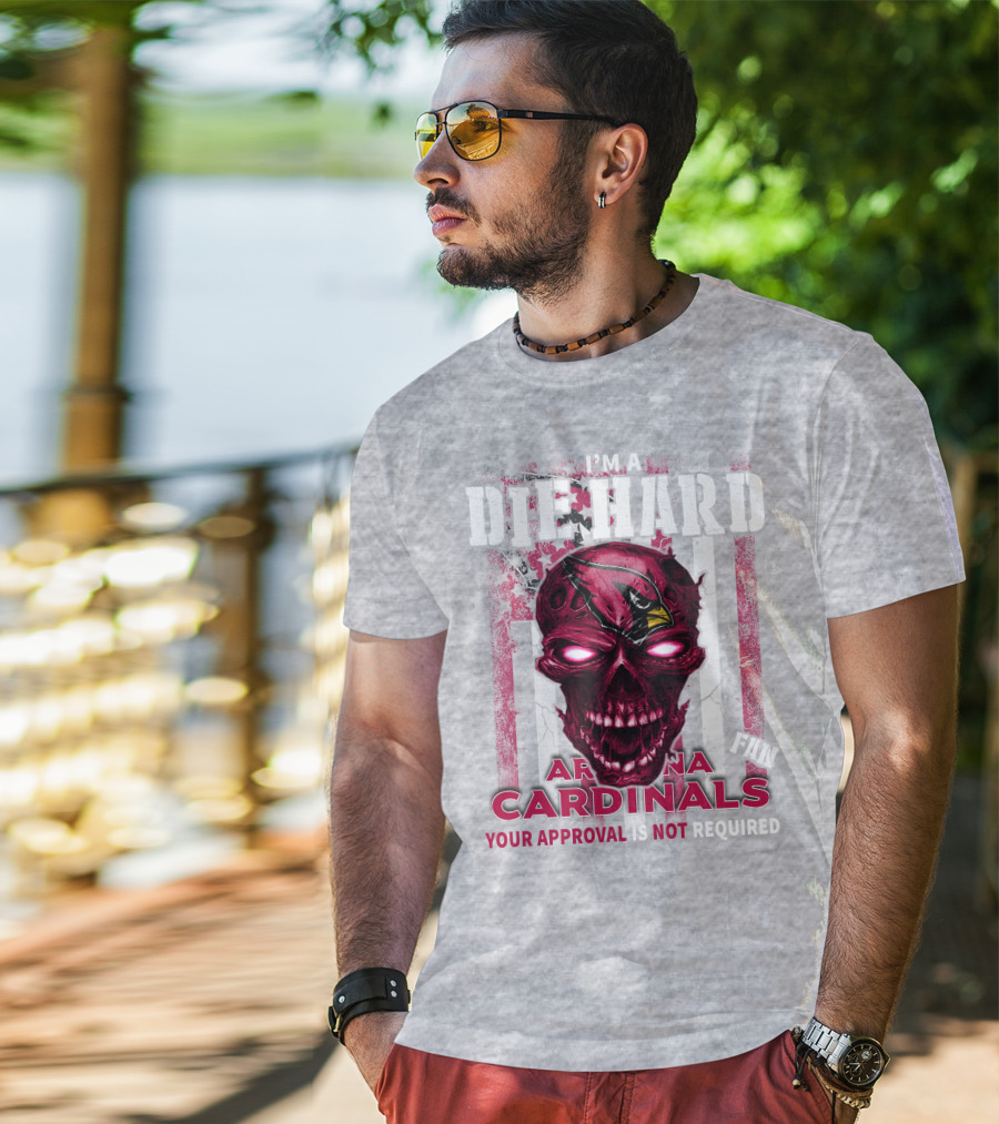 I'm A Die Hard Arizona Cardinals Fan Your Approval Is Not Required T-Shirt