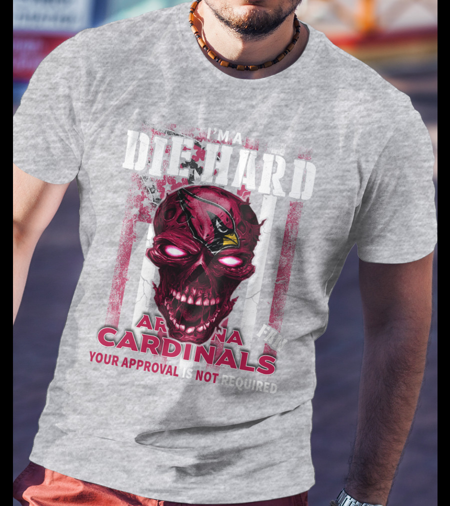I'm A Die Hard Arizona Cardinals Fan Your Approval Is Not Required T-Shirt