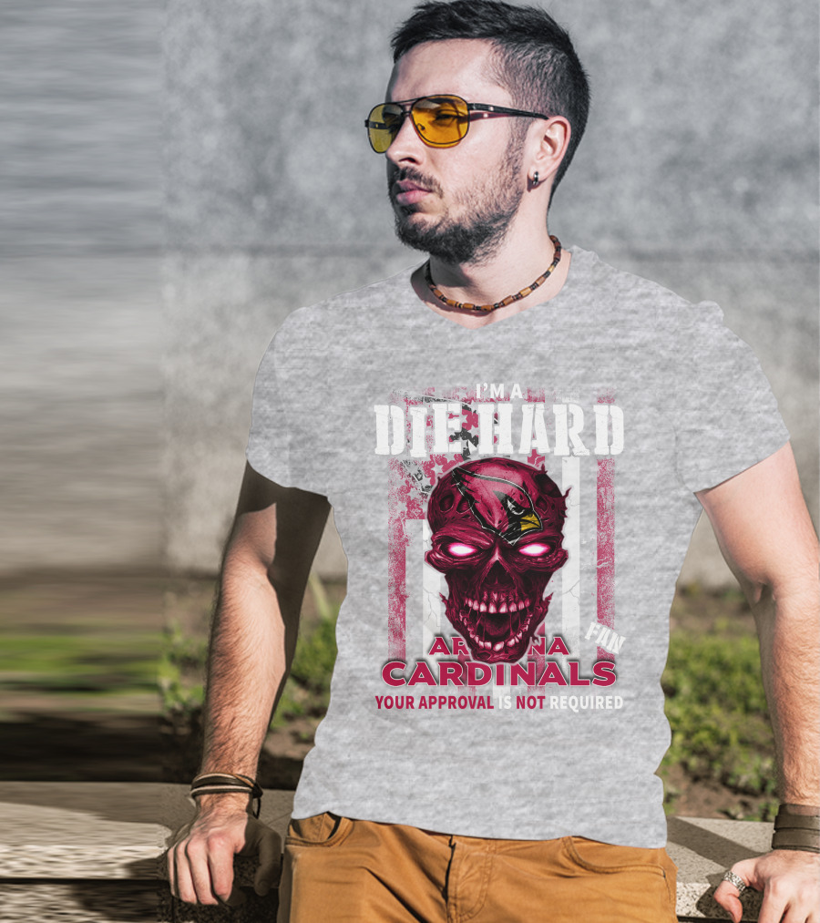 I'm A Die Hard Arizona Cardinals Fan Your Approval Is Not Required T-Shirt