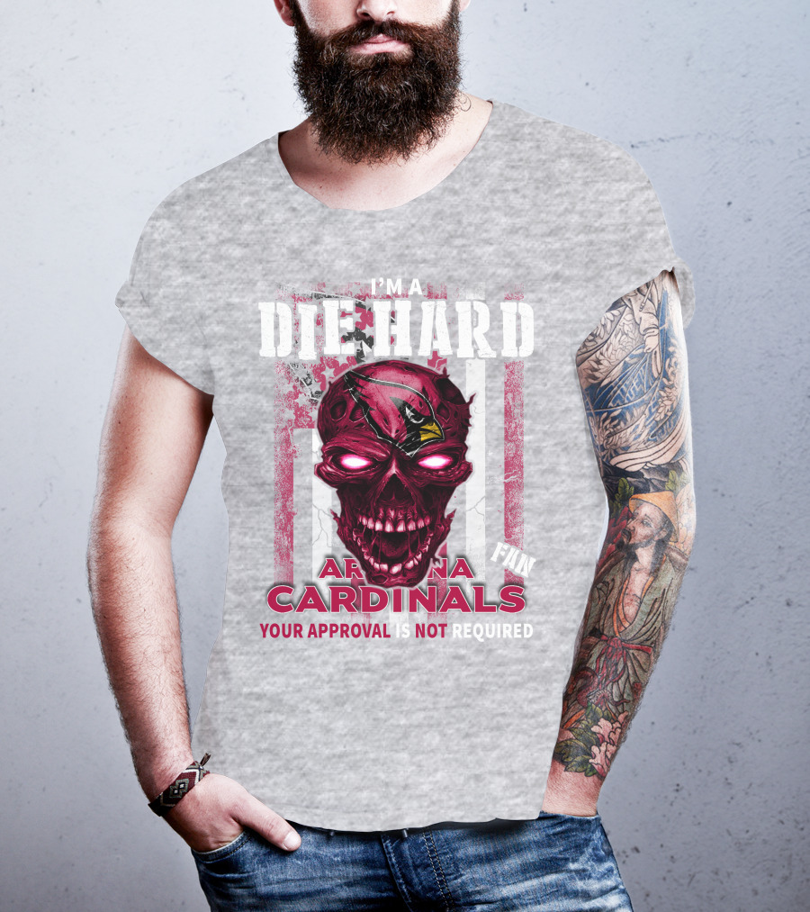 I'm A Die Hard Arizona Cardinals Fan Your Approval Is Not Required T-Shirt