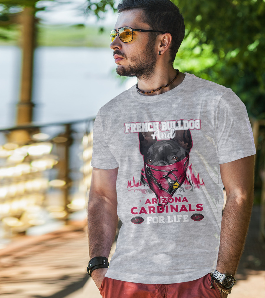 French Bulldog And Arizona Cardinals For Life T-Shirt