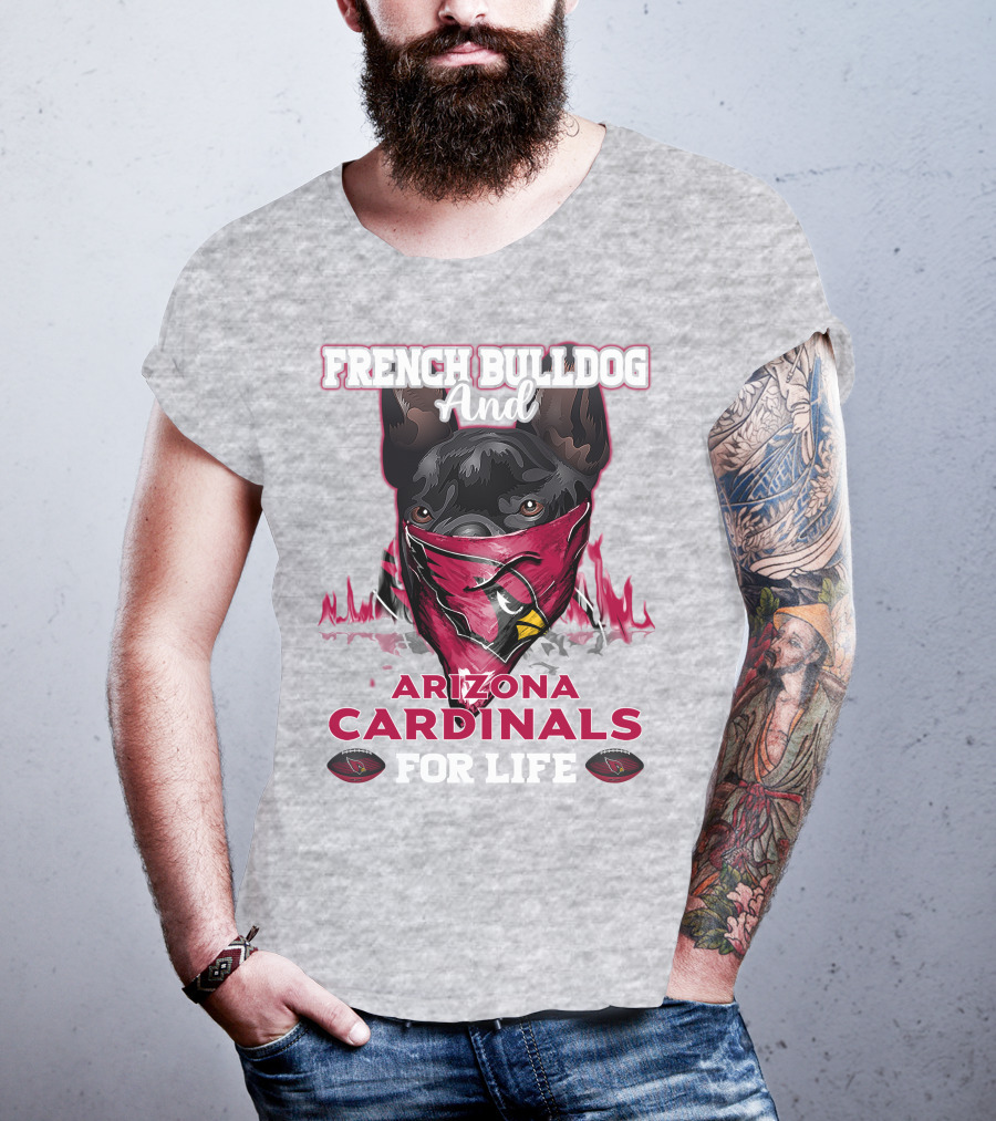 French Bulldog And Arizona Cardinals For Life T-Shirt