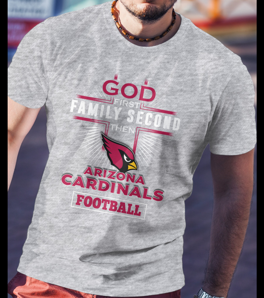 God First Family Second Then Arizona Cardinals Football T-Shirt