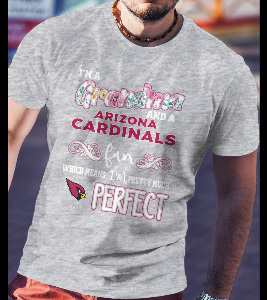 I'm A Grandma And A Arizona Cardinals Fan Which Means I'm Pretty Much Perfect T-Shirt