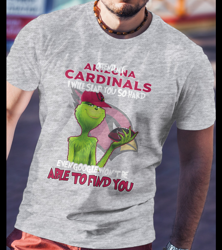 Offend My Arizona Cardinals Grinch Slap You Hard Even Google Won't Find You T-Shirt