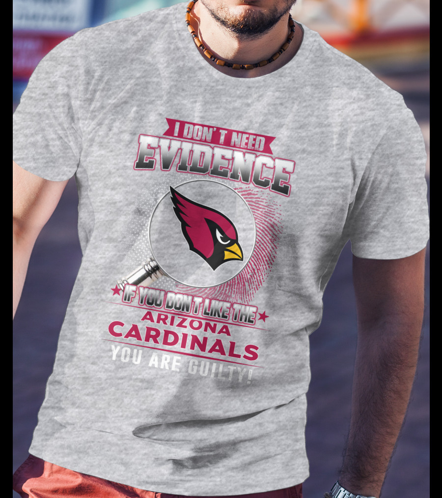 I Don't Need Evidence Arizona Cardinals You Are Guilty T-Shirt