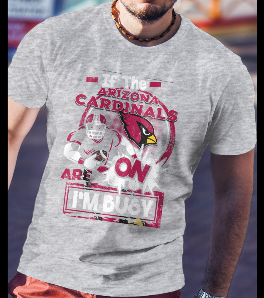 If The Arizona Cardinals Are On I'm Busy T-Shirt