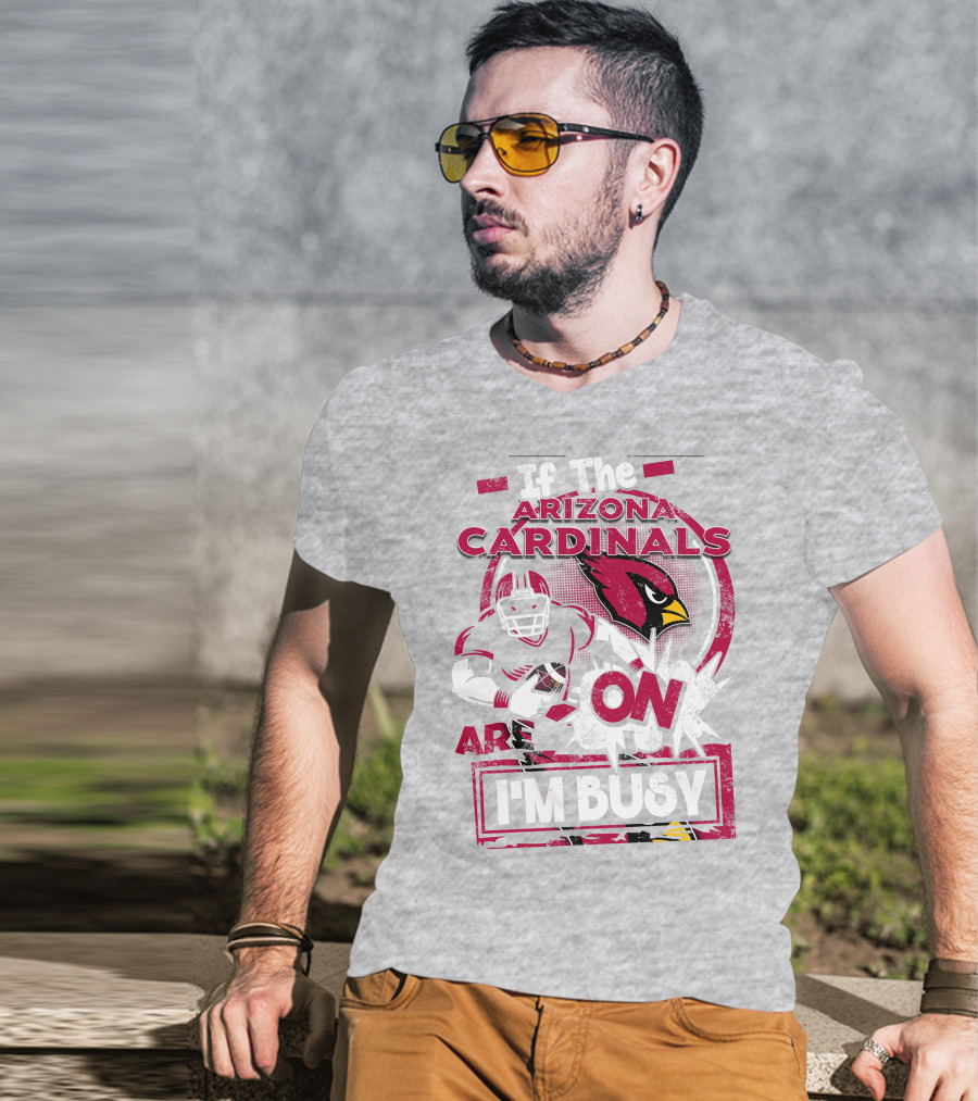 If The Arizona Cardinals Are On I'm Busy T-Shirt