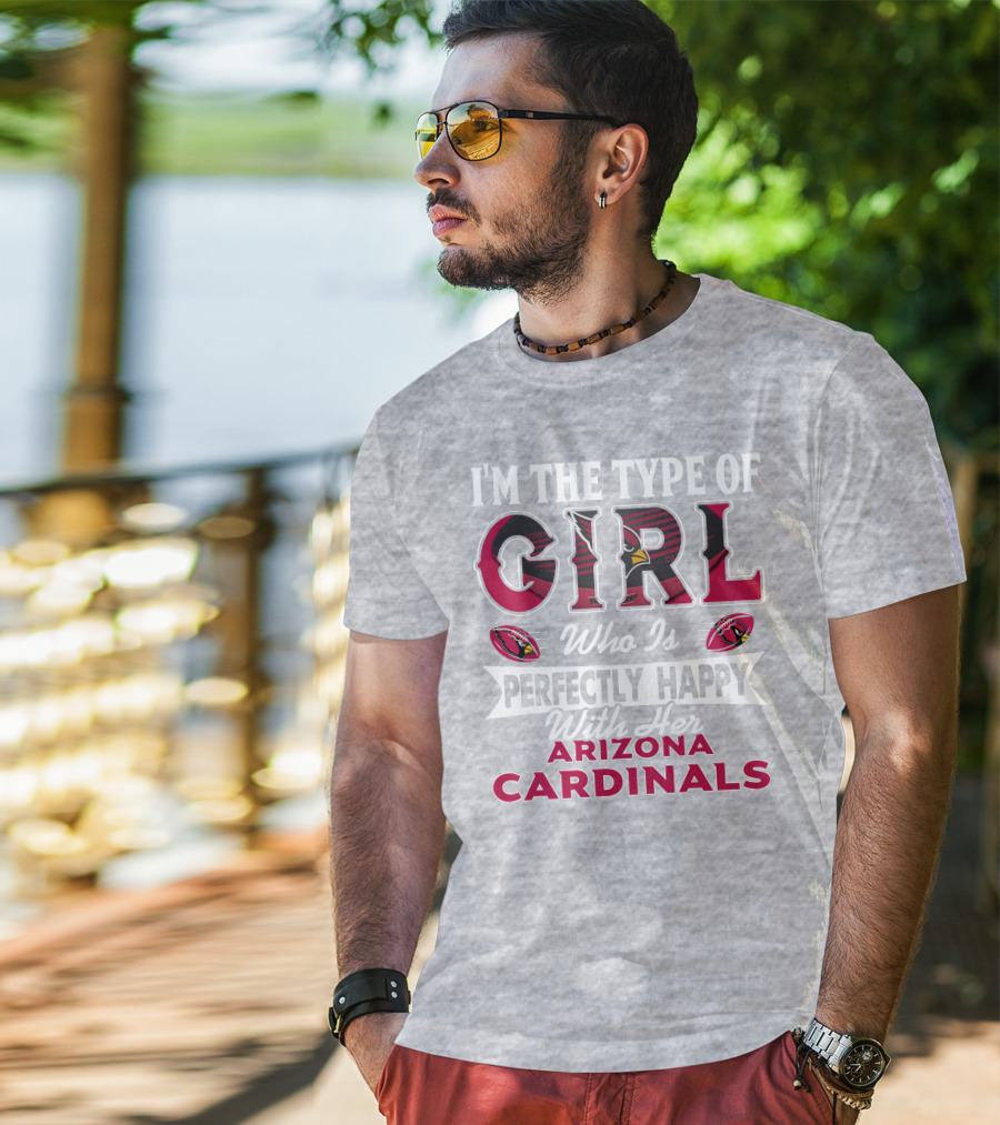 I'm The Type Of Girl Who Is Perfectly Happy With Her Arizona Cardinals T-Shirt