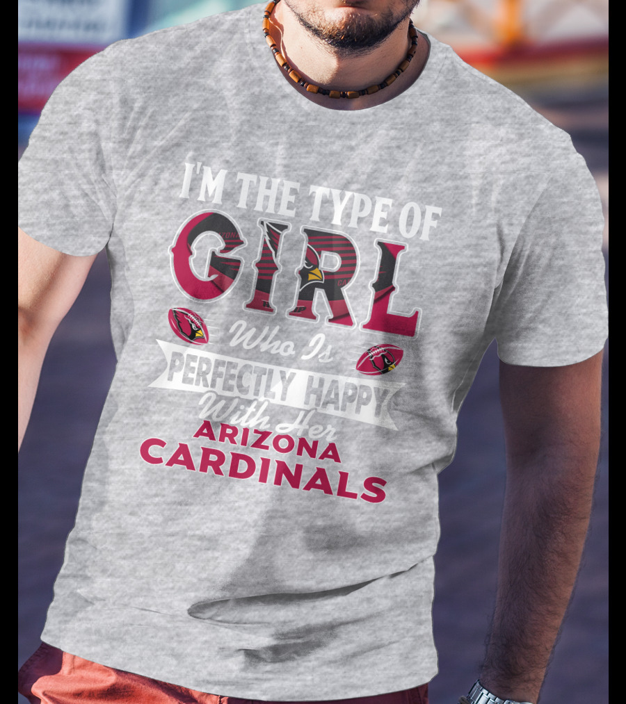 I'm The Type Of Girl Who Is Perfectly Happy With Her Arizona Cardinals T-Shirt