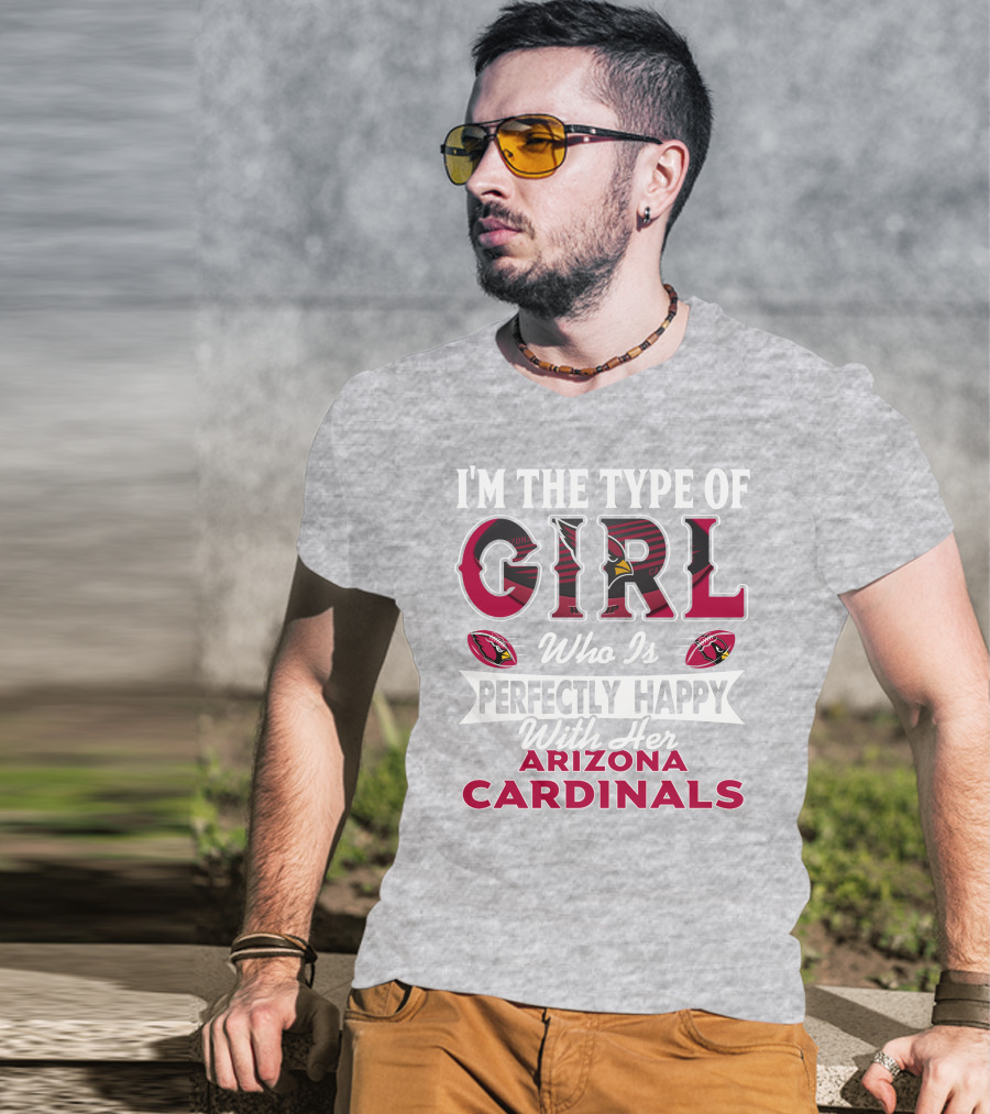 I'm The Type Of Girl Who Is Perfectly Happy With Her Arizona Cardinals T-Shirt