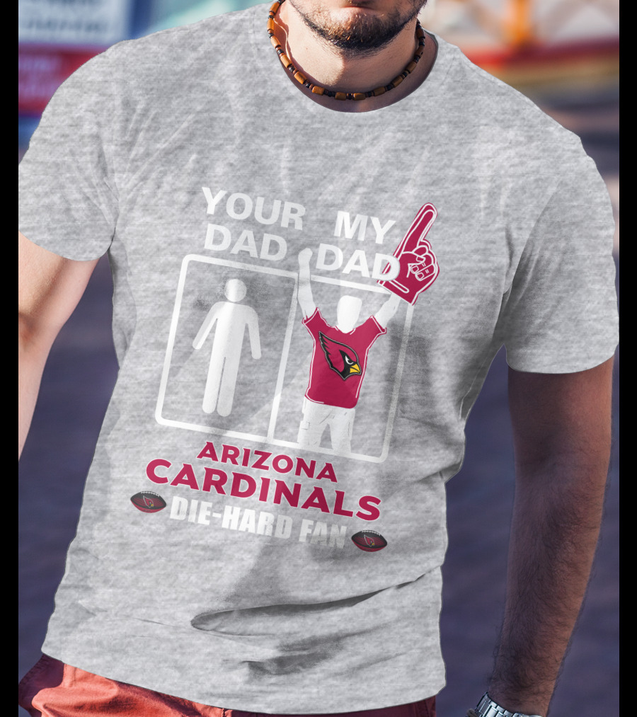 Your Dad My Dad Arizona Cardinals Die-Hard Fan T-Shirt