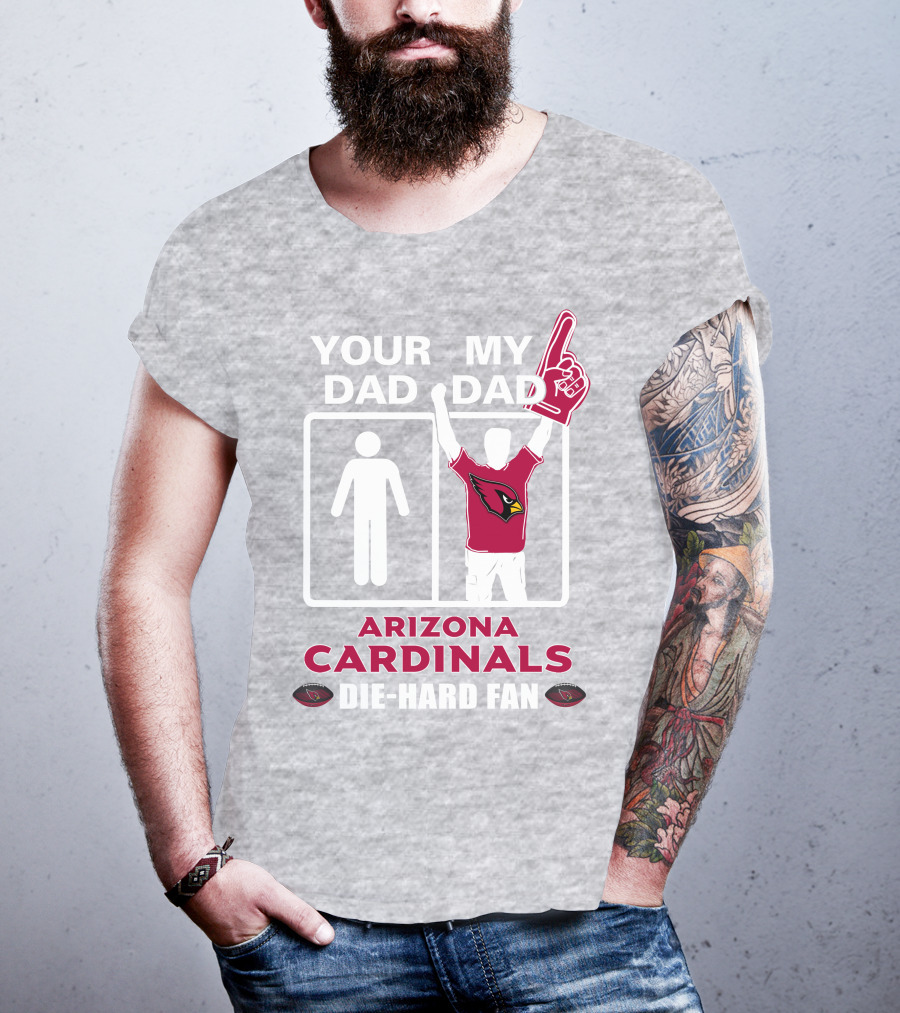 Your Dad My Dad Arizona Cardinals Die-Hard Fan T-Shirt