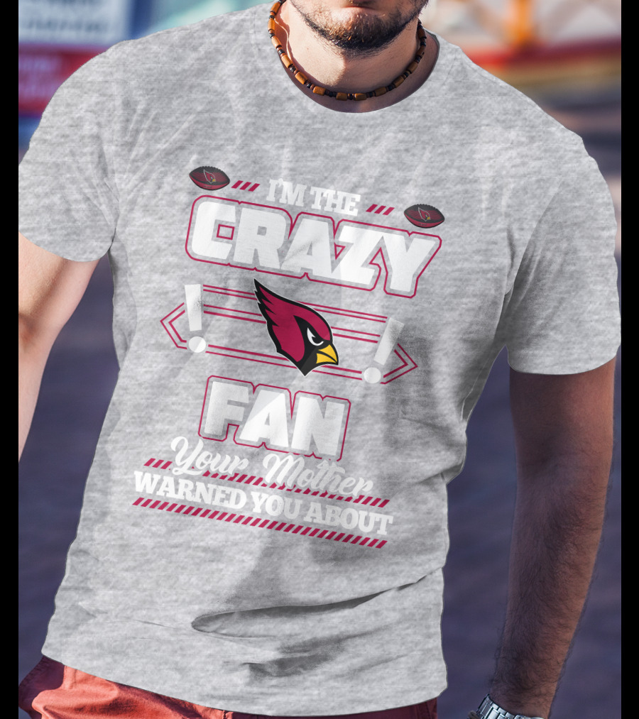 I'm The Crazy Fan Your Mother Warned You About Arizona Cardinals T-Shirt