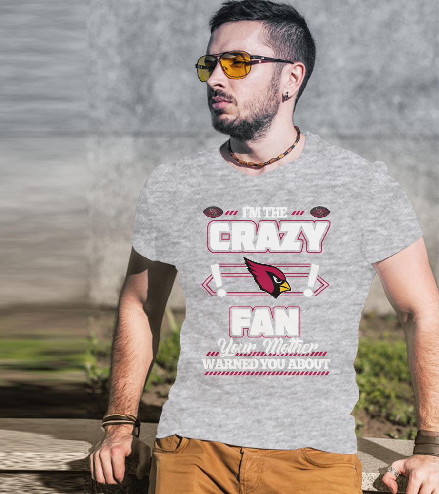 I'm The Crazy Fan Your Mother Warned You About Arizona Cardinals T-Shirt
