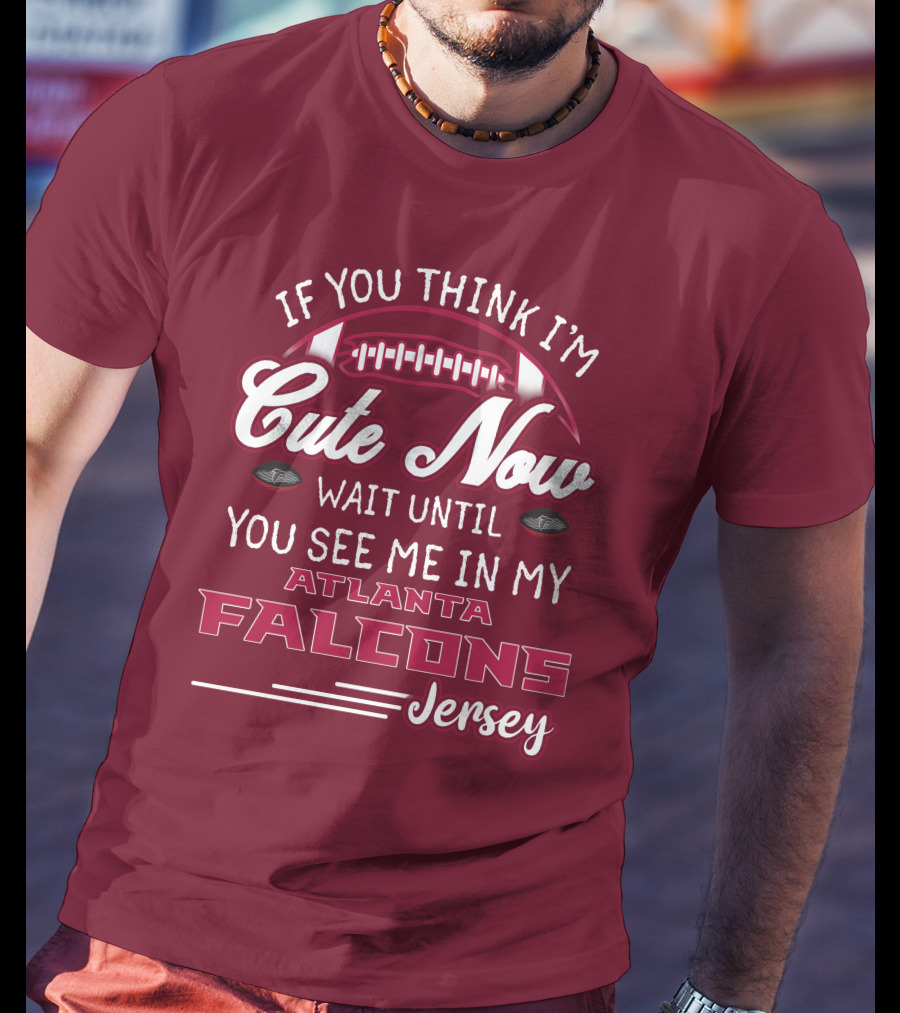 If You Think I'm Cute Now Wait Until You See Me In My Atlanta Falcons Jersey T-Shirt