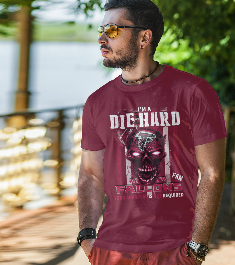 I'm A Die Hard Atlanta Falcons Fan Your Approval Is Not Required T-Shirt
