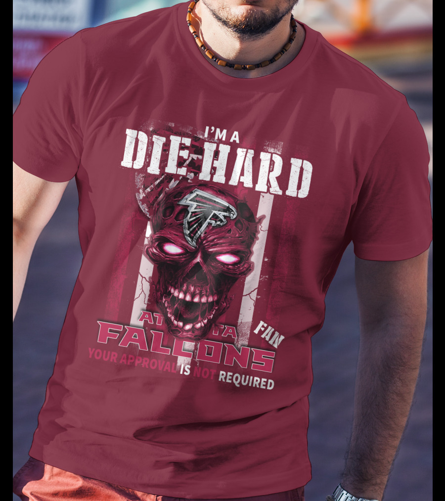 I'm A Die Hard Atlanta Falcons Fan Your Approval Is Not Required T-Shirt