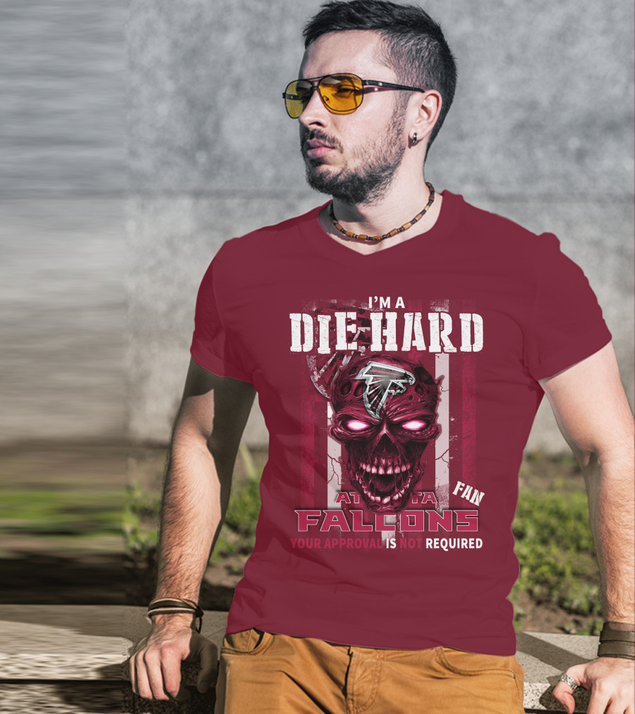I'm A Die Hard Atlanta Falcons Fan Your Approval Is Not Required T-Shirt