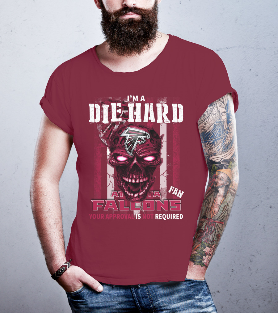 I'm A Die Hard Atlanta Falcons Fan Your Approval Is Not Required T-Shirt