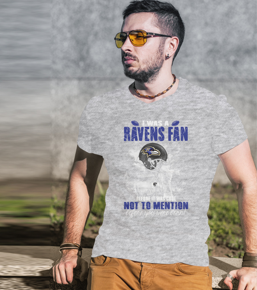 I Was A Baltimore Ravens Fan Before It Was Cool Not To Mention Before You Were Born T-Shirt