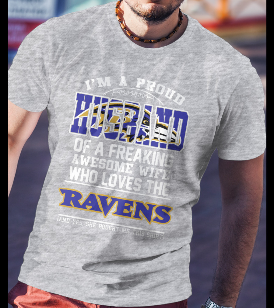 I'm A Proud Husband Of A Freaking Awesome Wife Who Loves The Ravens (And Yes She Bought Me This Shirt) T-Shirt
