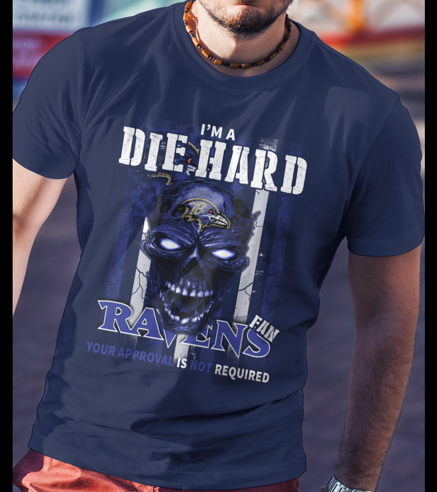 I'm A Die Hard Ravens Fan Your Approval Is Not Required T-Shirt