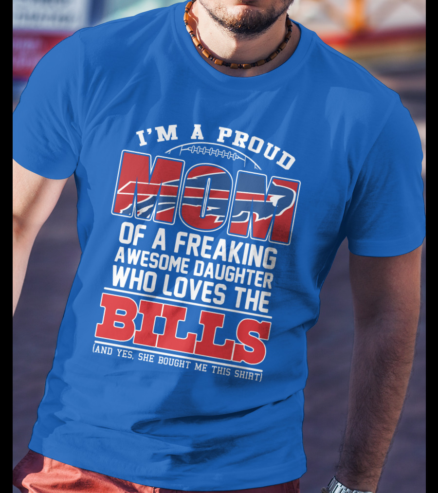 I'm A Proud Mom Of A Freaking Awesome Daughter Who Loves The Bills T-Shirt