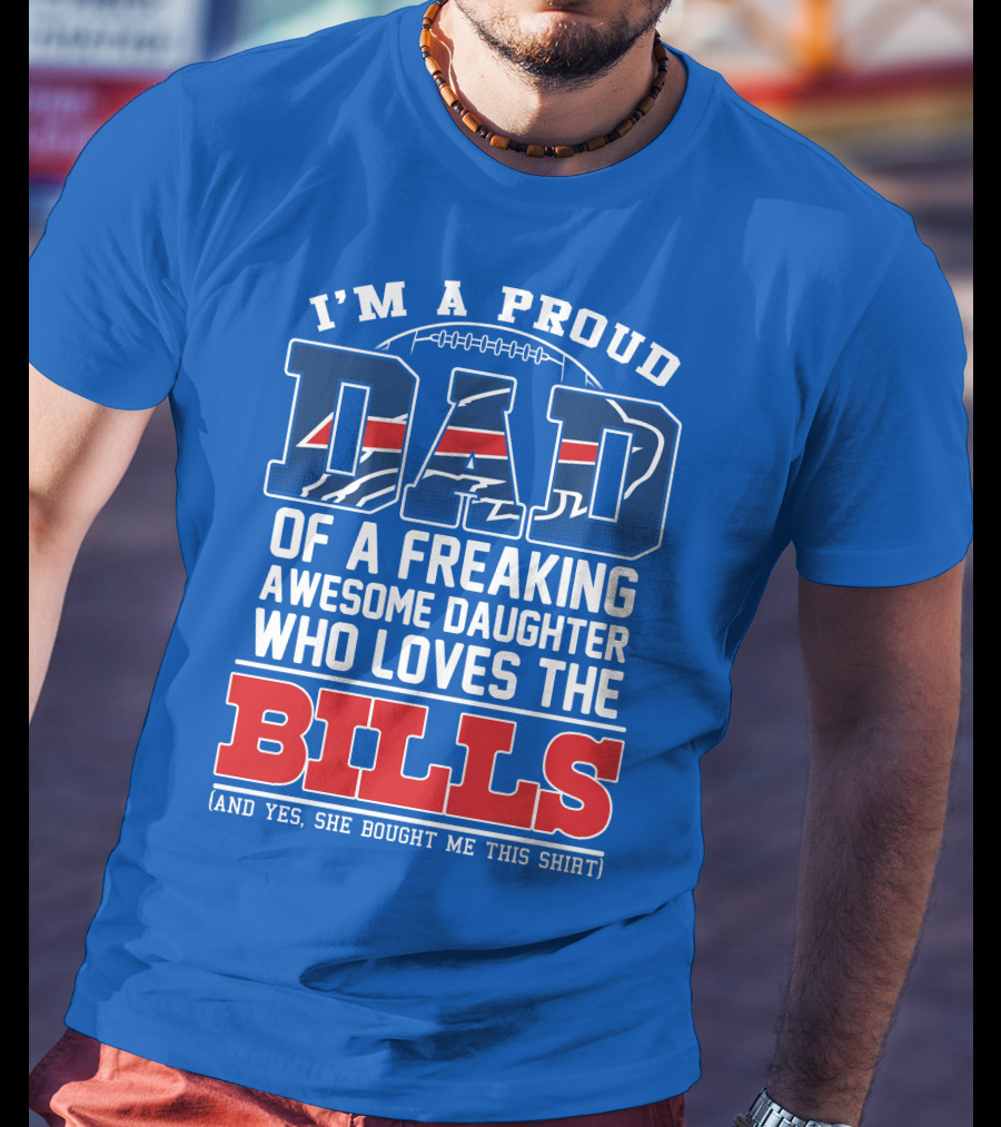 I'm A Proud Dad Of A Freaking Awesome Daughter Who Loves The Bills T-Shirt