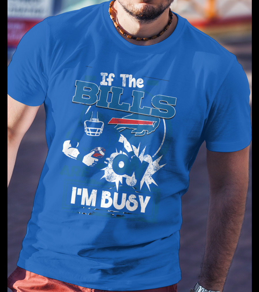 If The Bills Are On I'm Busy Buffalo Bills Football Fan Game Day Priorities T-Shirt