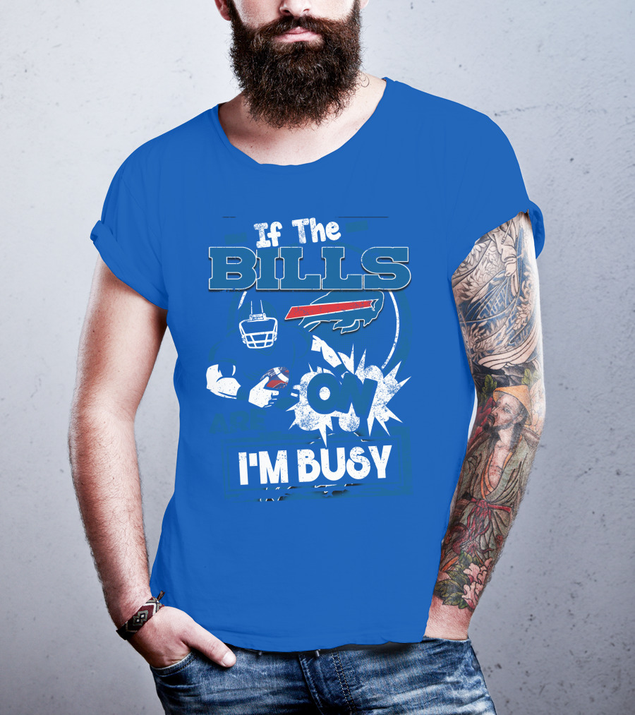 If The Bills Are On I'm Busy Buffalo Bills Football Fan Game Day Priorities T-Shirt