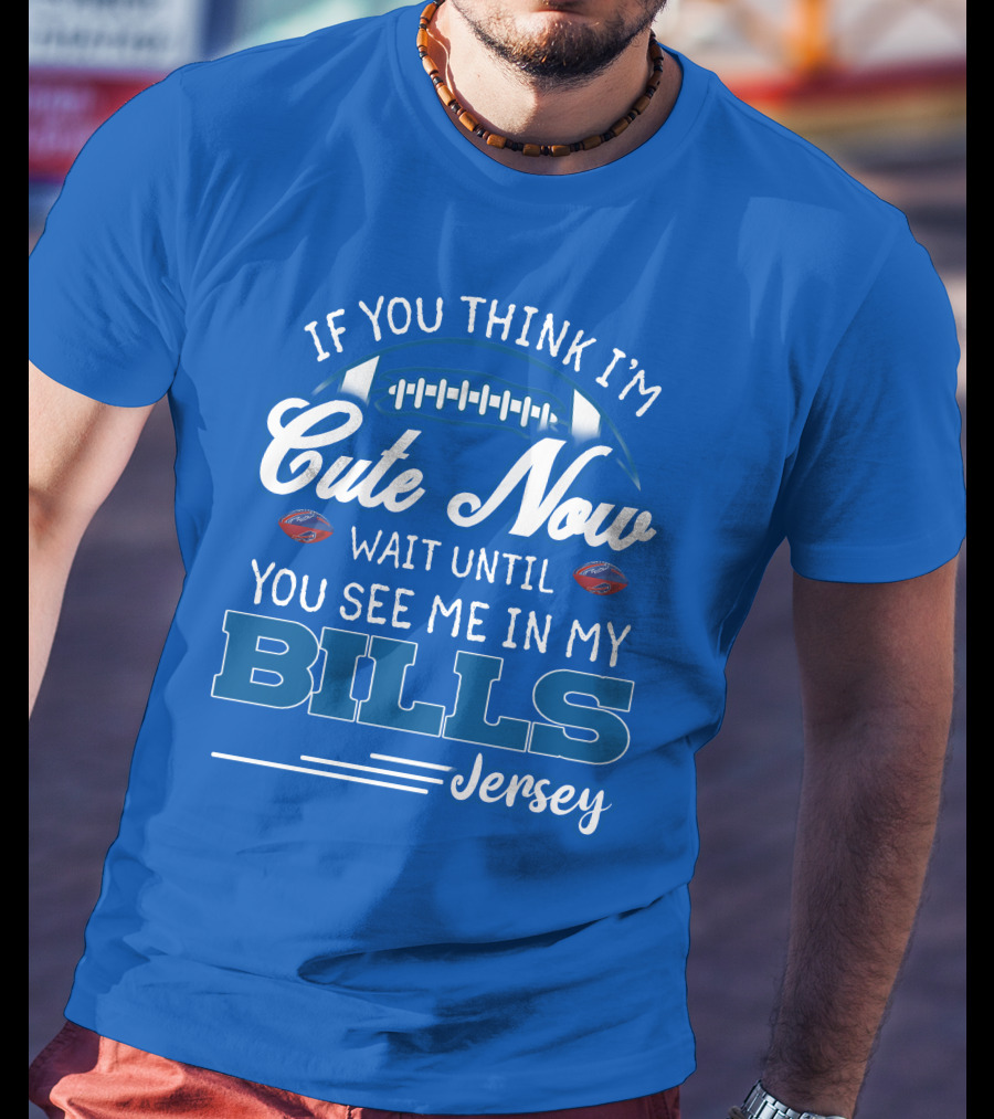 If You Think I’m Cute Now Wait Until You See Me In My Bills Jersey T-Shirt