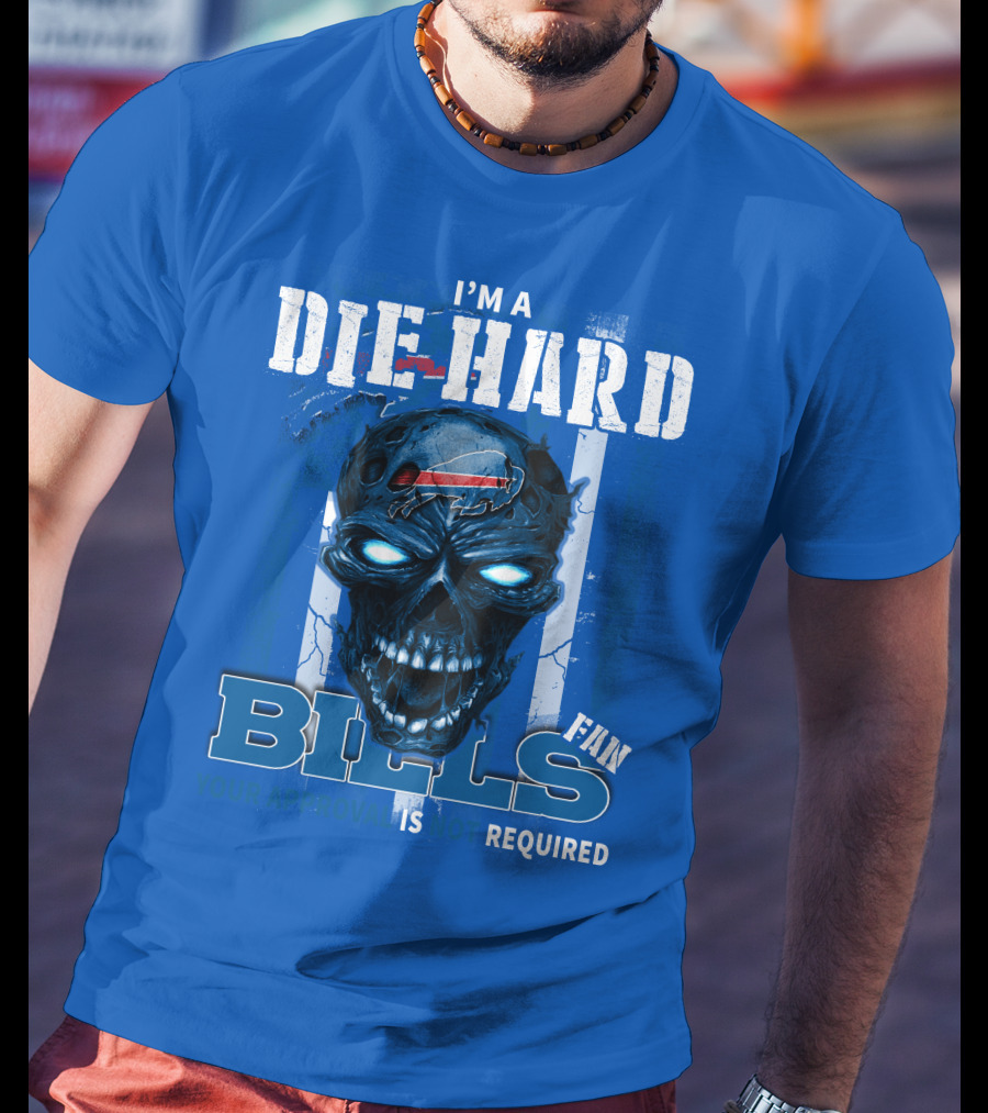I'm A Die Hard Bills Fan Your Approval Is Not Required T-Shirt
