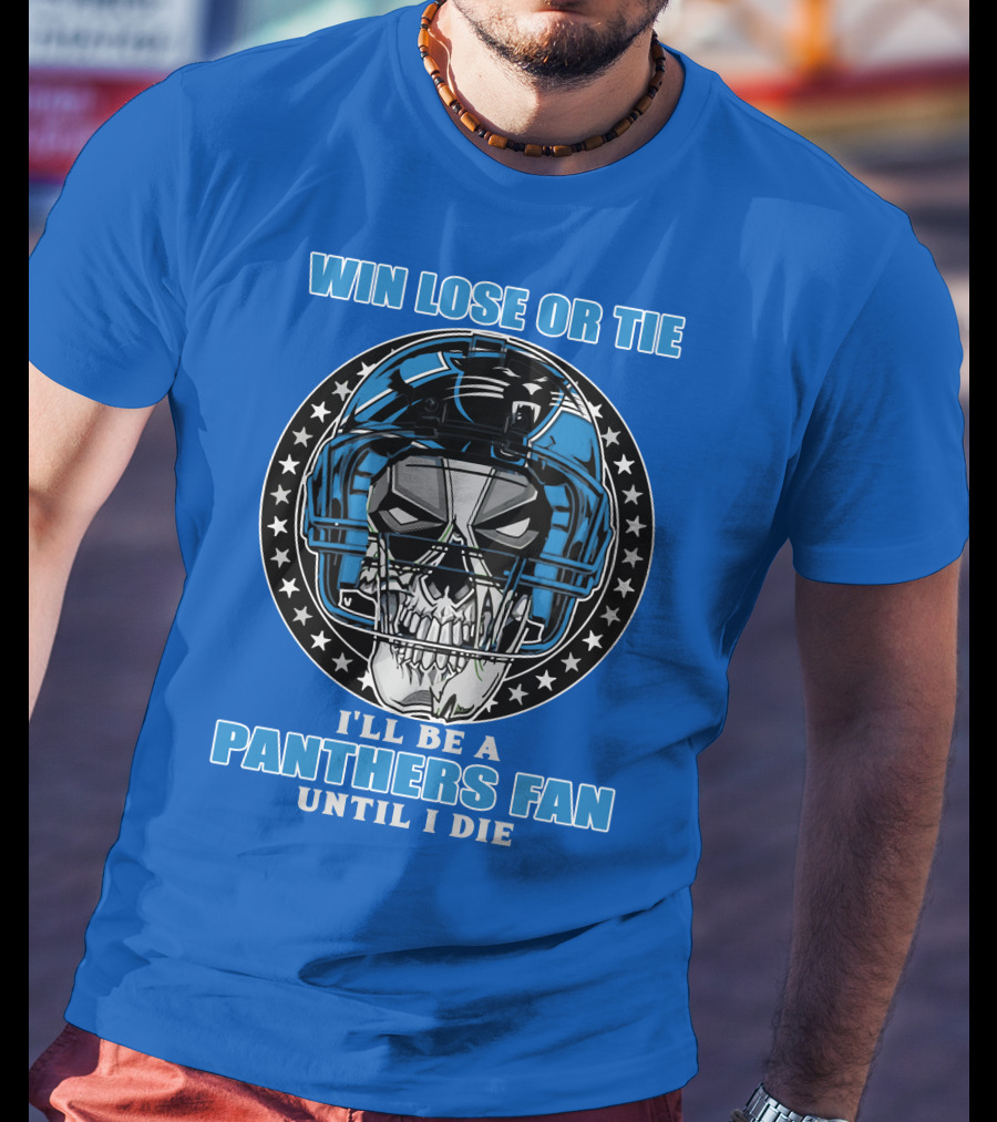 Win Lose Or Tie I'll Be A Panthers Fan Until I Die T-Shirt