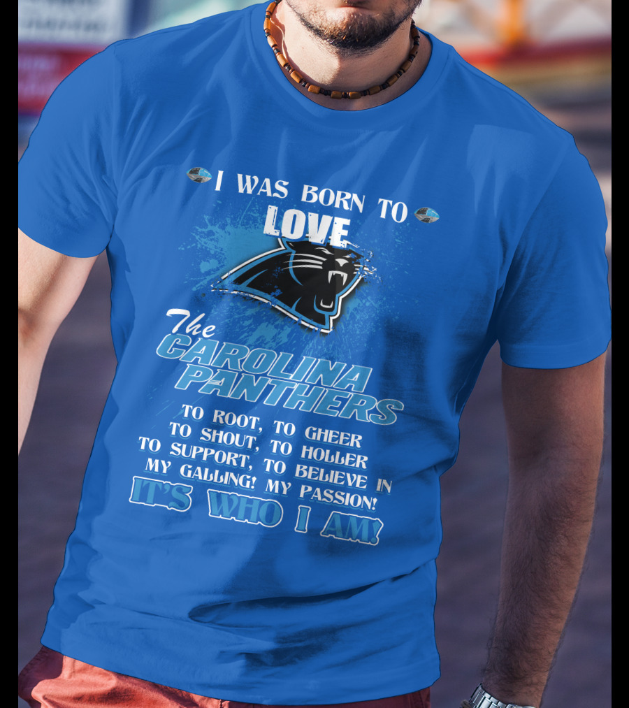 I Was Born To Love The Carolina Panthers It's Who I Am T-Shirt