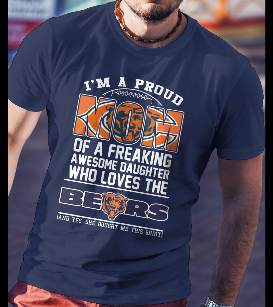 I'm A Proud Mom Of A Freaking Awesome Daughter Who Loves The Bears T-Shirt