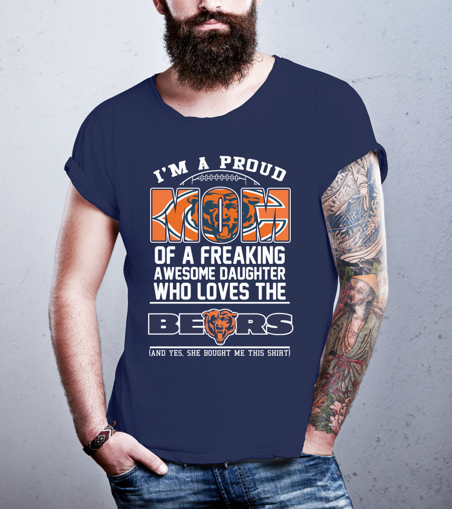 I'm A Proud Mom Of A Freaking Awesome Daughter Who Loves The Bears T-Shirt