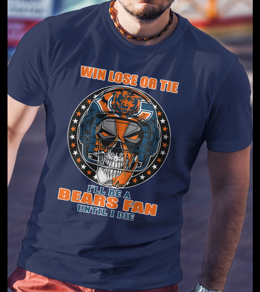 Win Lose Or Tie I'll Be A Bears Fan Until I Die Chicago Bears 40 T-Shirt
