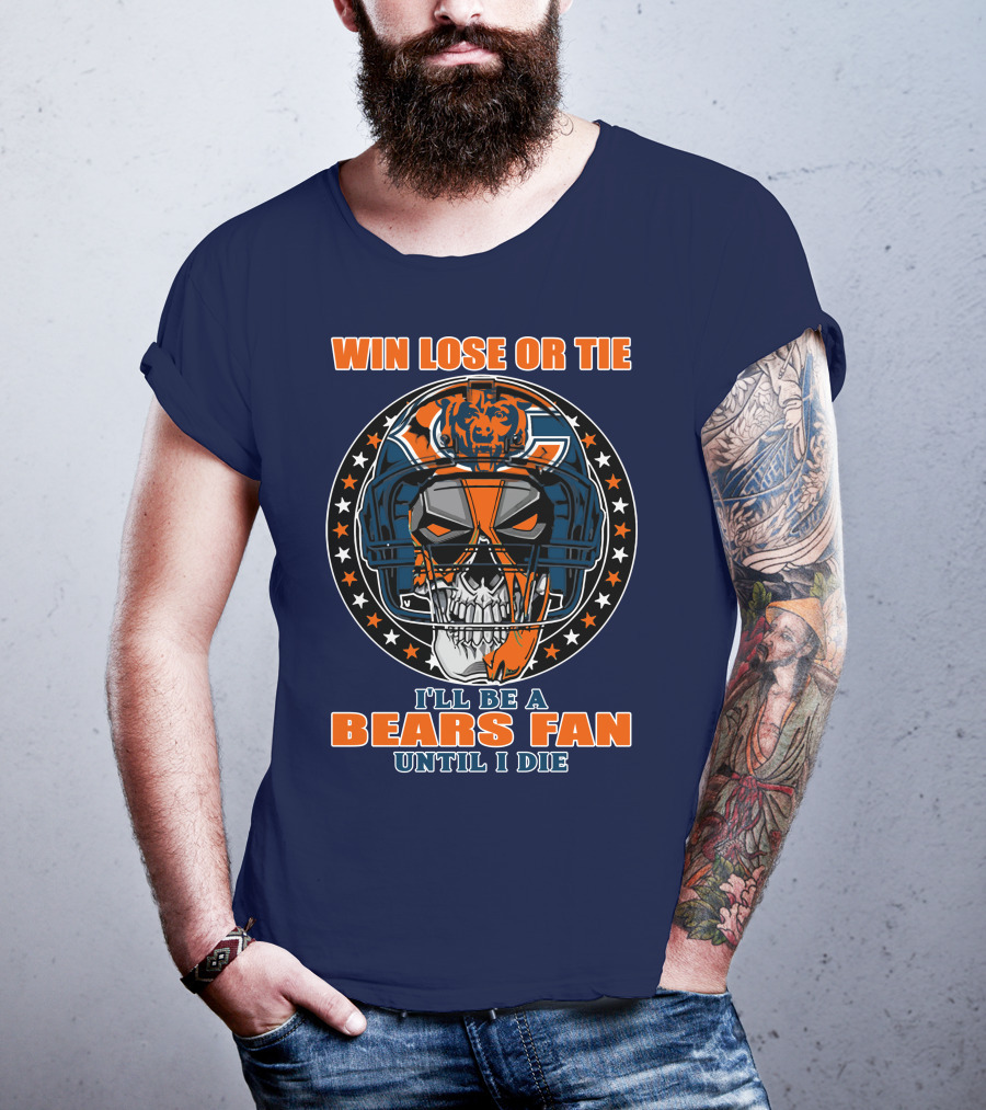 Win Lose Or Tie I'll Be A Bears Fan Until I Die Chicago Bears 40 T-Shirt