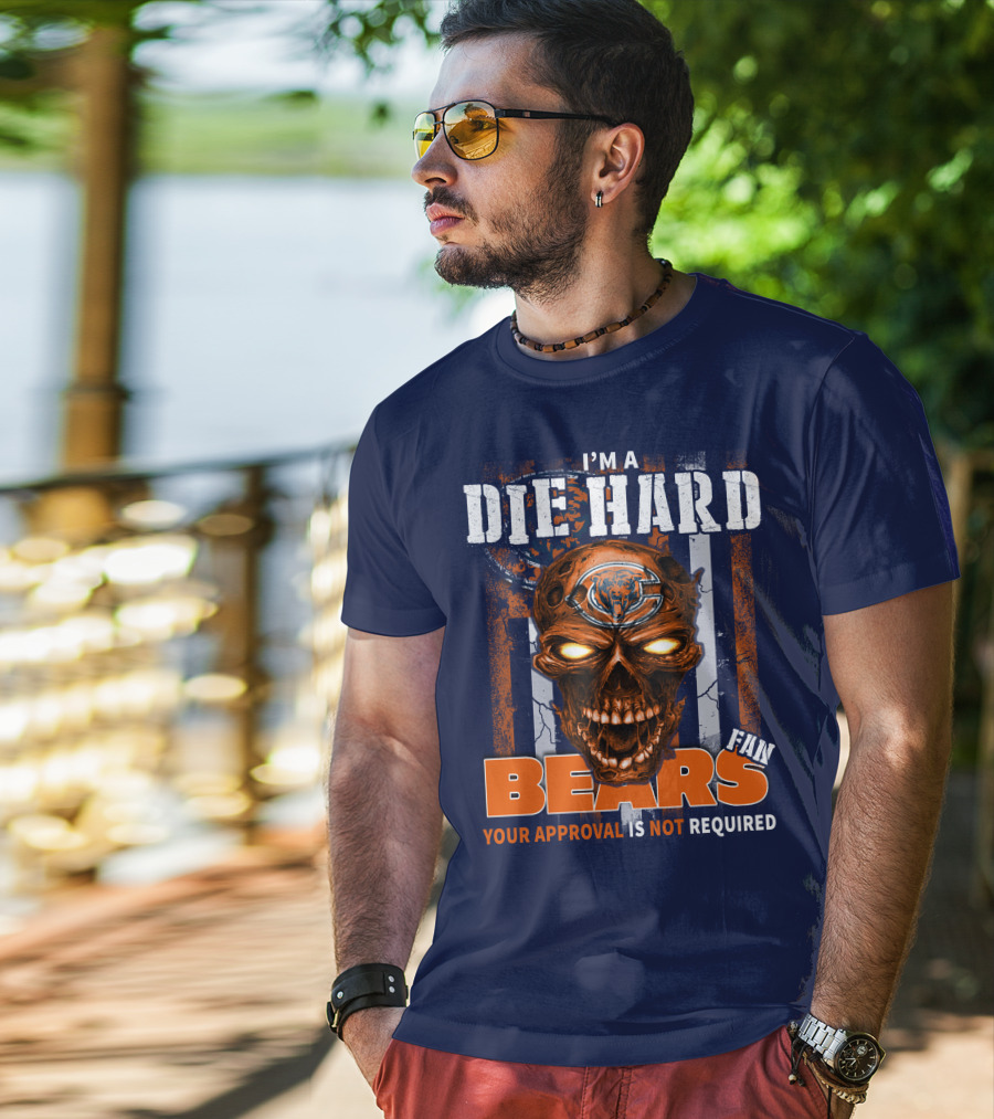 I'm A Die Hard Bears Fan Your Approval Is Not Required T-Shirt