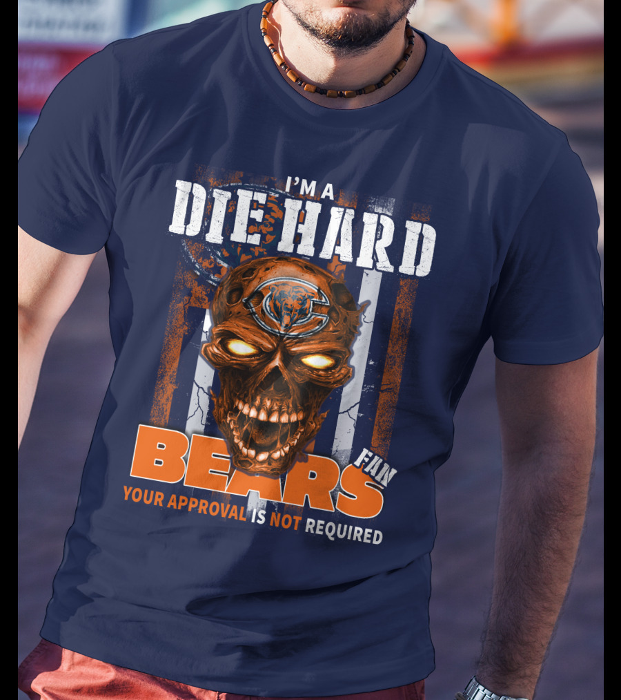 I'm A Die Hard Bears Fan Your Approval Is Not Required T-Shirt