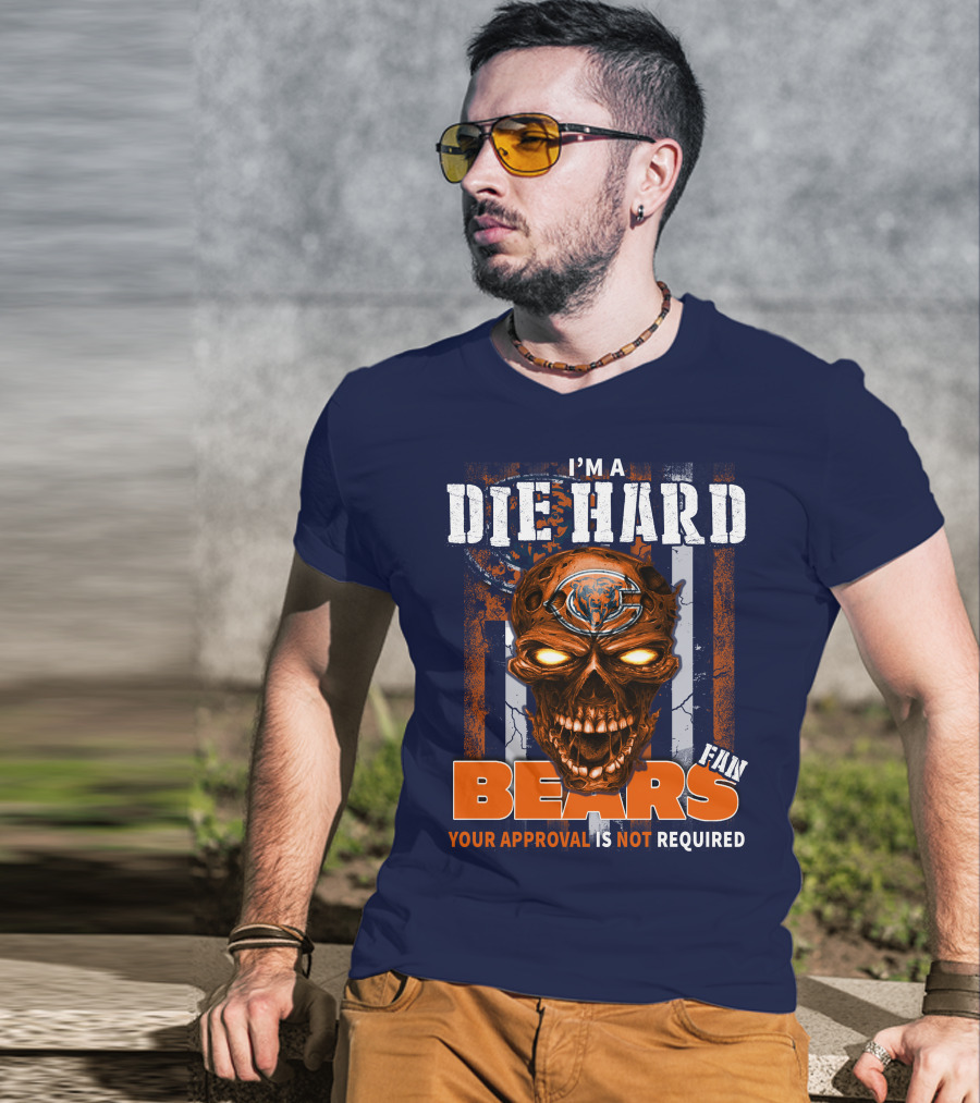 I'm A Die Hard Bears Fan Your Approval Is Not Required T-Shirt