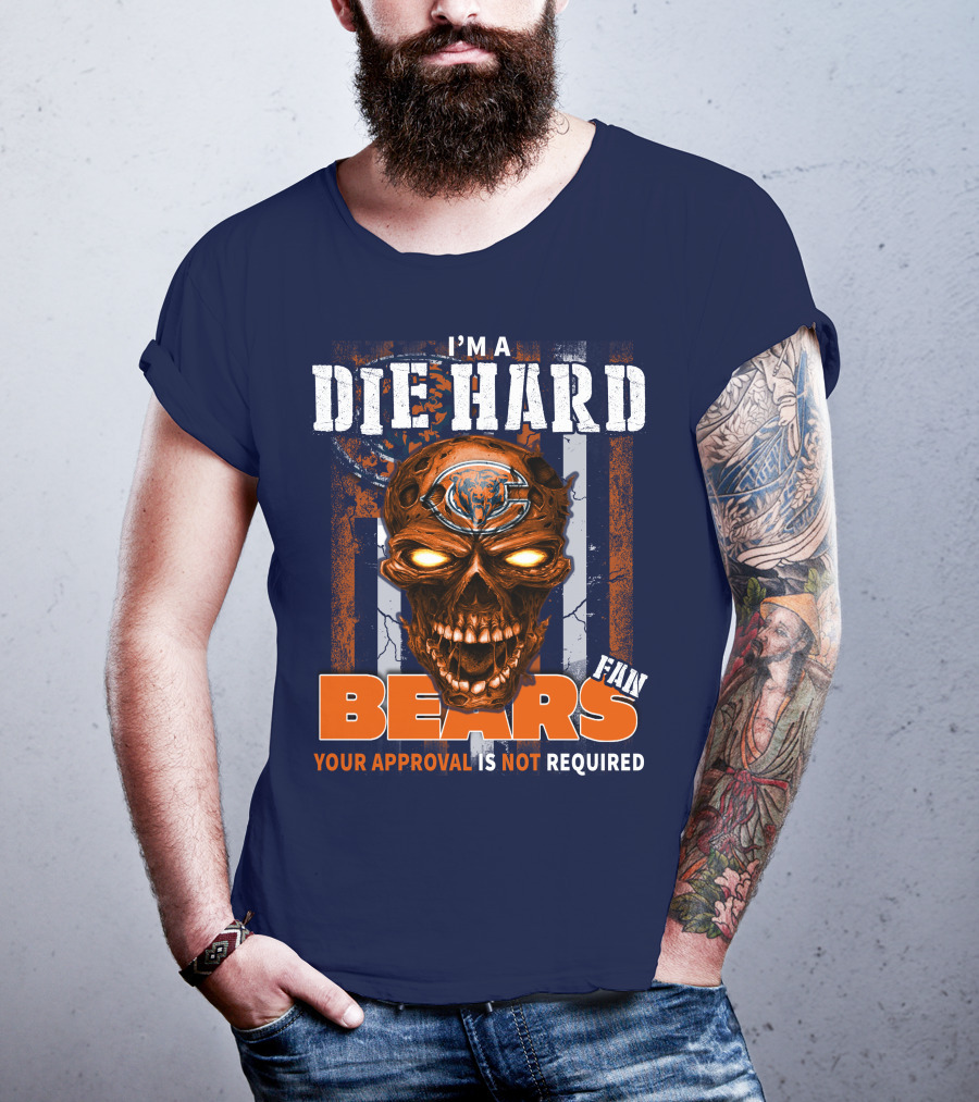 I'm A Die Hard Bears Fan Your Approval Is Not Required T-Shirt