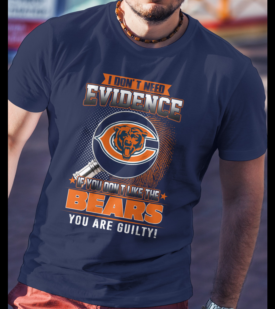 I Don't Need Evidence If You Don't Like The Chicago Bears You Are Guilty T-Shirt