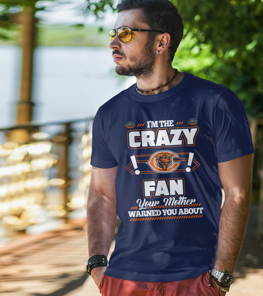 I'm The Crazy Chicago Bears Fan Your Mother Warned You About T-Shirt