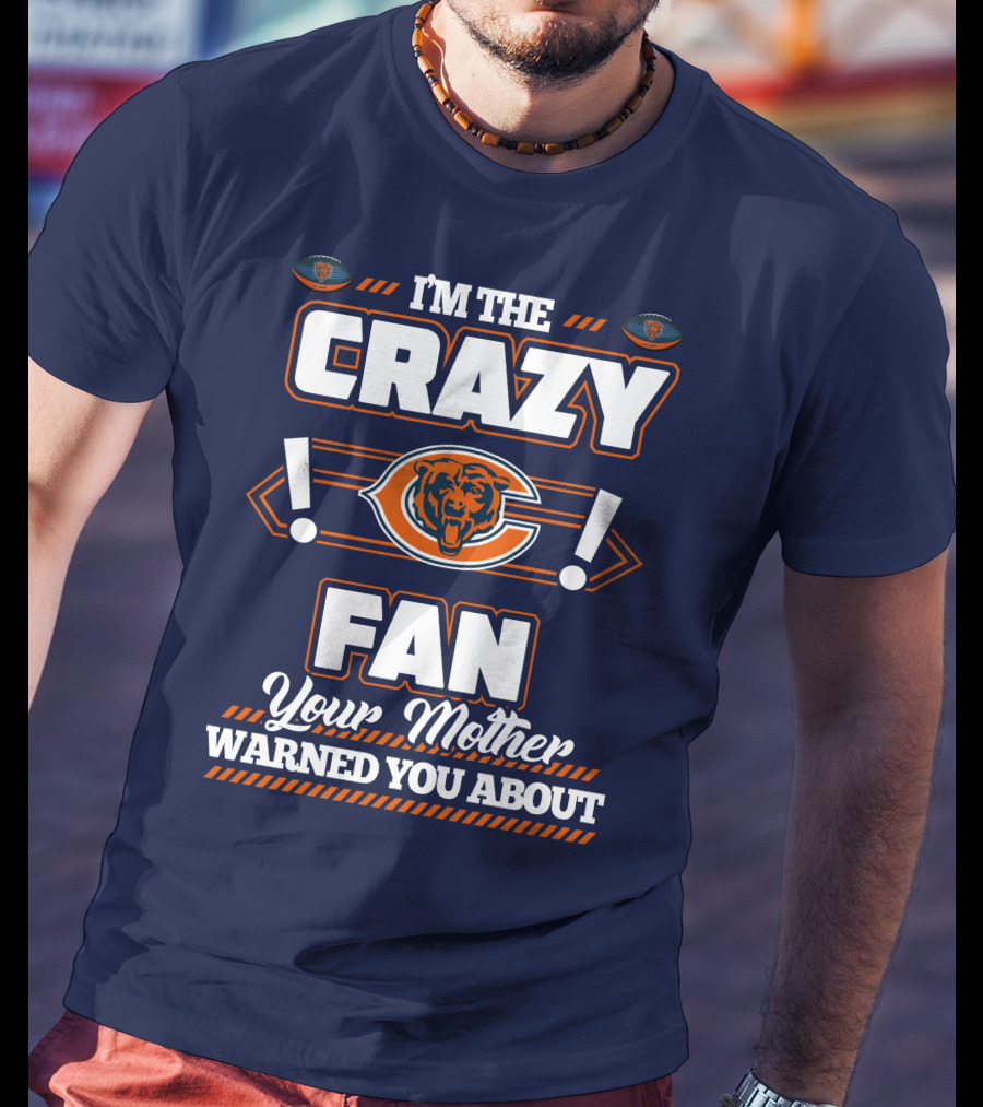 I'm The Crazy Chicago Bears Fan Your Mother Warned You About T-Shirt