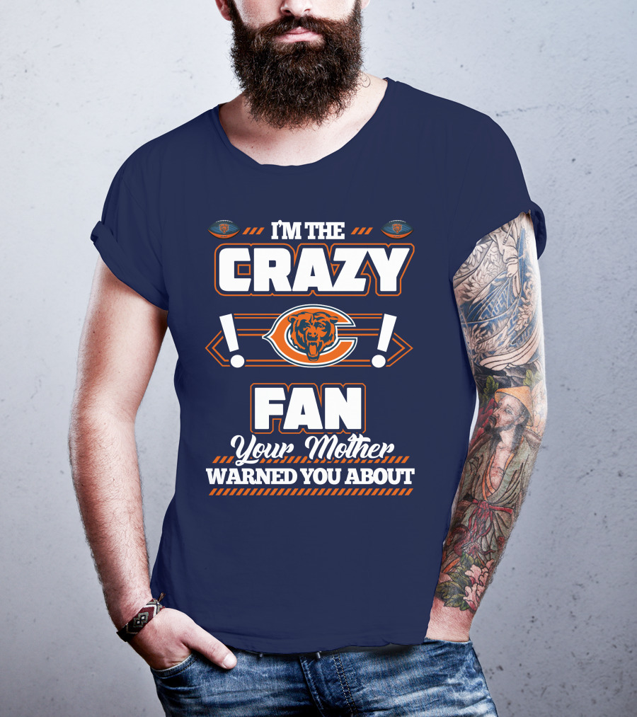 I'm The Crazy Chicago Bears Fan Your Mother Warned You About T-Shirt
