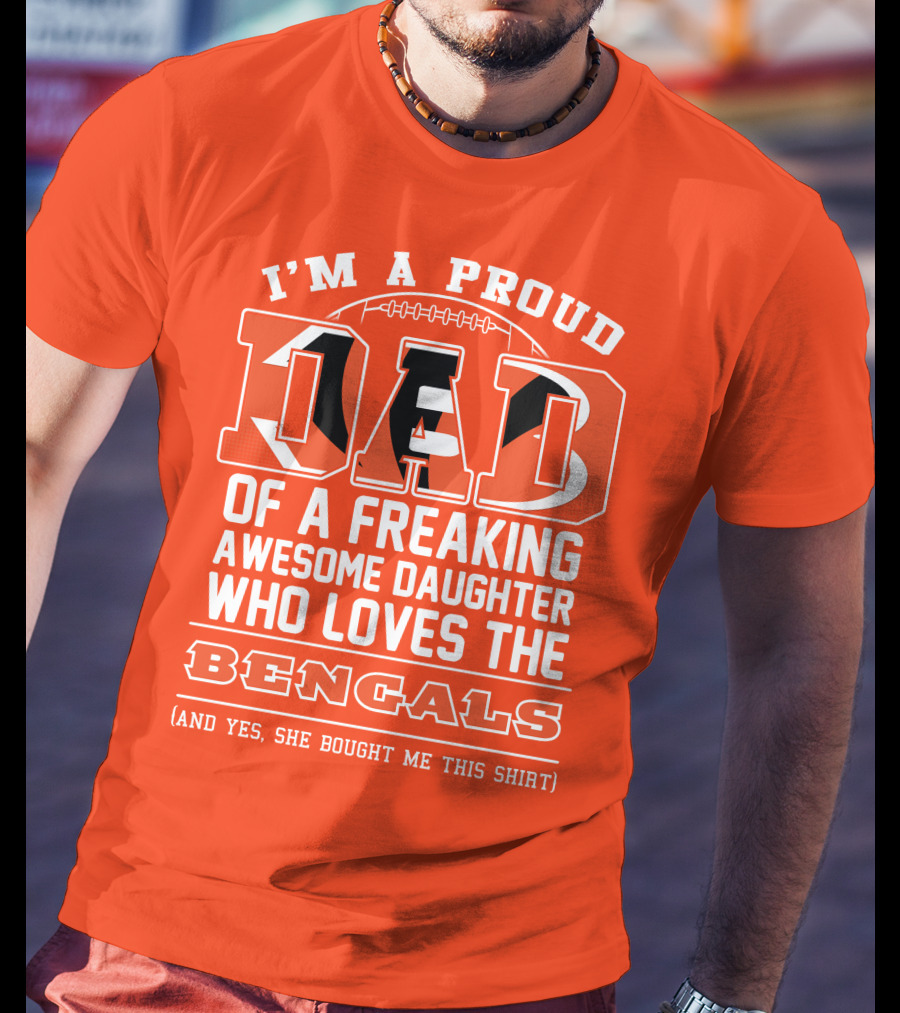 I'm A Proud Dad Of A Freaking Awesome Daughter Who Loves The Bengals T-Shirt